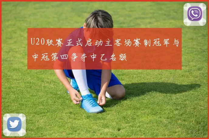 U20联赛正式启动主客场赛制冠军与中冠第四争夺中乙名额
