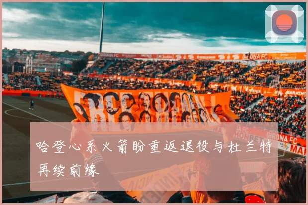 哈登心系火箭盼重返退役与杜兰特再续前缘