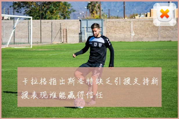 卡拉格指出斯洛特缺乏引援支持新援表现谁能赢得信任