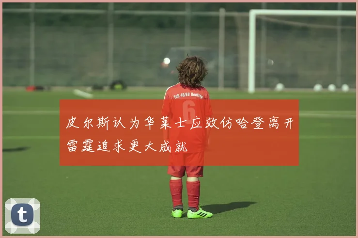 皮尔斯认为华莱士应效仿哈登离开雷霆追求更大成就