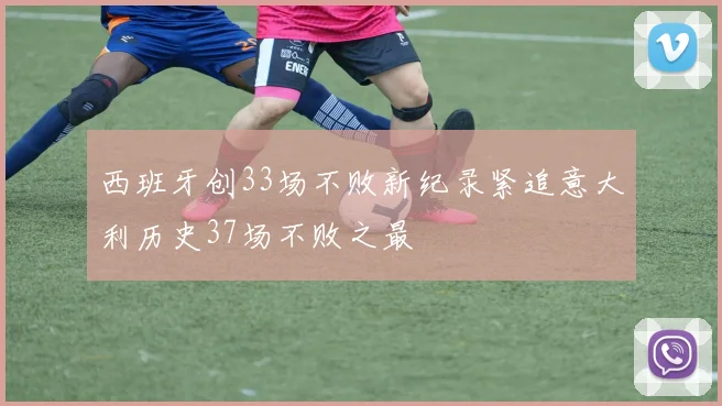 西班牙创33场不败新纪录紧追意大利历史37场不败之最
