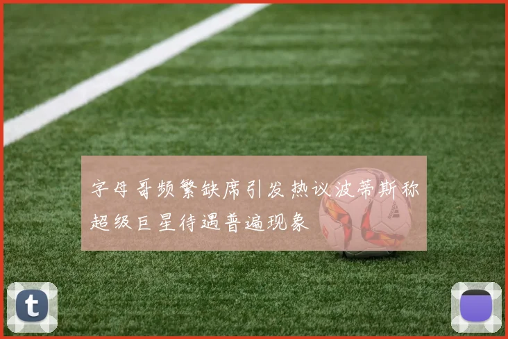 字母哥频繁缺席引发热议波蒂斯称超级巨星待遇普遍现象